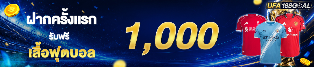 [ใหม่] ฝากครั้งแรก 1,000 บาท รับเสื้อฟุตบอล